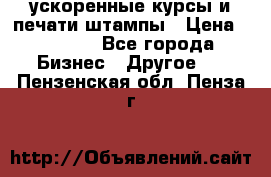 ускоренные курсы и печати,штампы › Цена ­ 3 000 - Все города Бизнес » Другое   . Пензенская обл.,Пенза г.